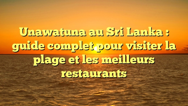 Unawatuna au Sri Lanka : guide complet pour visiter la plage et les meilleurs restaurants